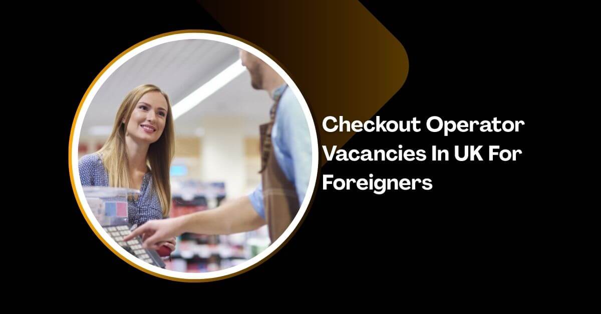 Checkout Operator Vacancies In UK For Foreigners