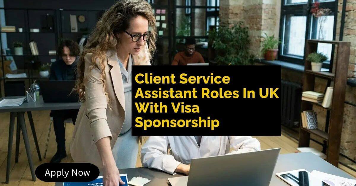 Client Service Assistant Roles In UK With Visa Sponsorship