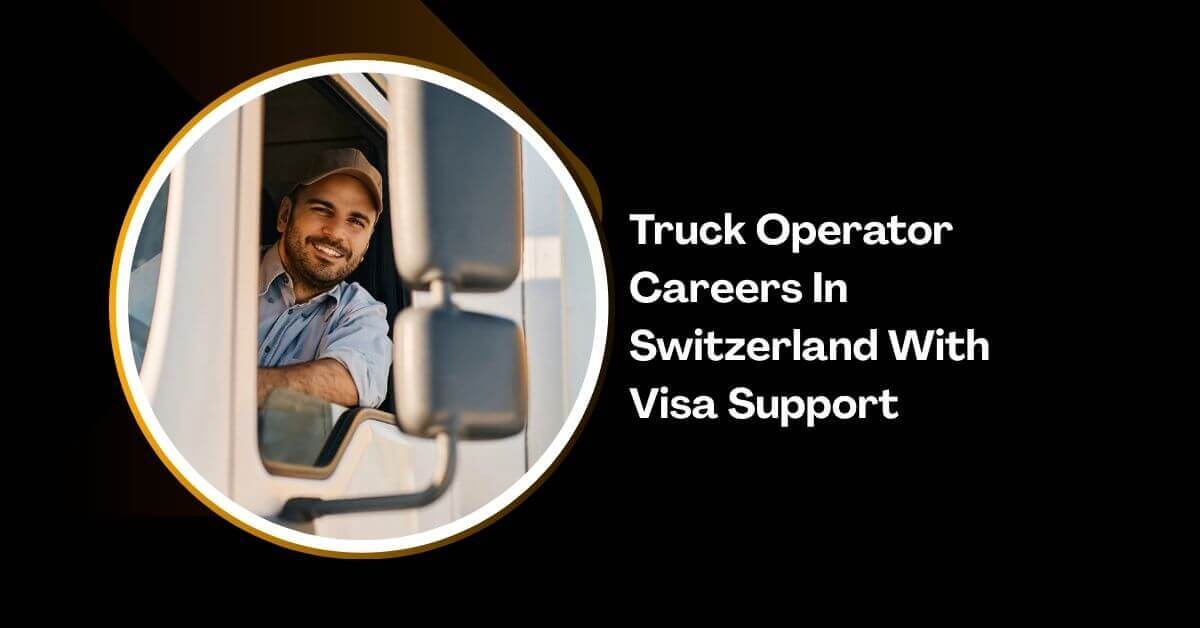 Truck Operator Careers In Switzerland With Visa Support